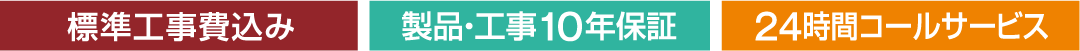 標準工事費込み、製品・工事10年保証、24時間コールサービス